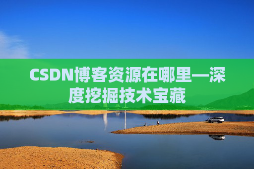 CSDN博客资源在哪里—深度挖掘技术宝藏